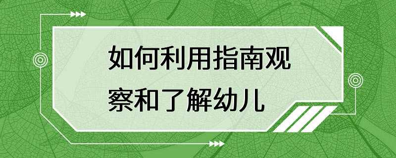 如何利用指南观察和了解幼儿