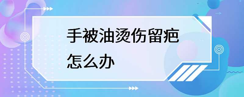 手被油烫伤留疤怎么办