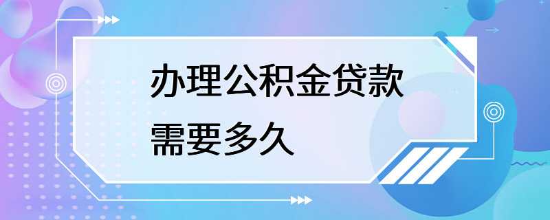 办理公积金贷款需要多久