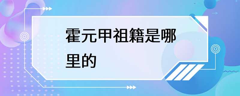 霍元甲祖籍是哪里的