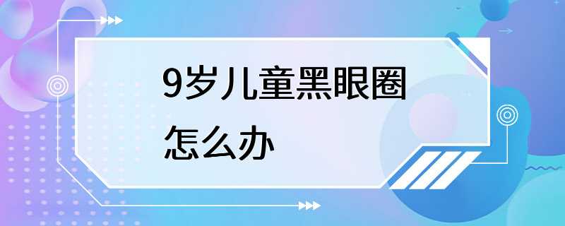 9岁儿童黑眼圈怎么办