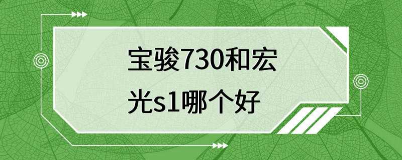 宝骏730和宏光s1哪个好