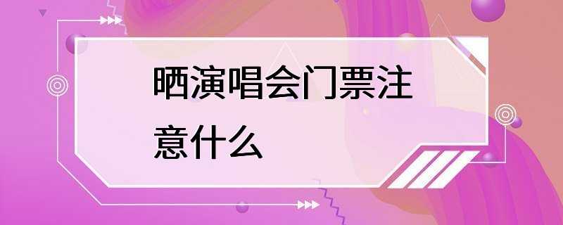 晒演唱会门票注意什么