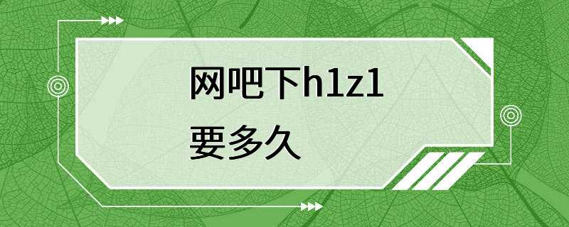 网吧下h1z1要多久