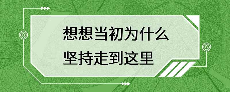 想想当初为什么坚持走到这里