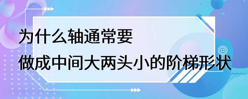 为什么轴通常要做成中间大两头小的阶梯形状