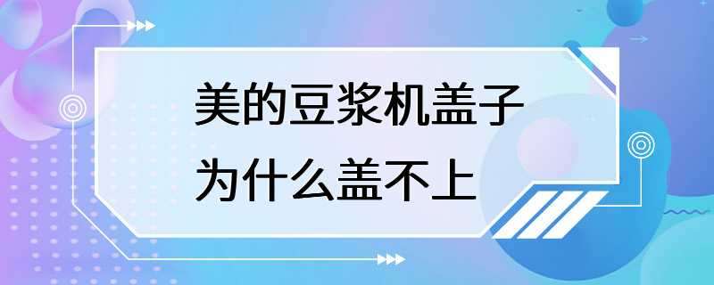 美的豆浆机盖子为什么盖不上