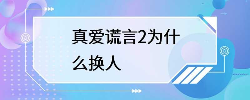 真爱谎言2为什么换人