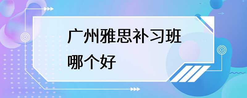 广州雅思补习班哪个好