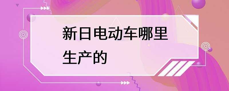 新日电动车哪里生产的