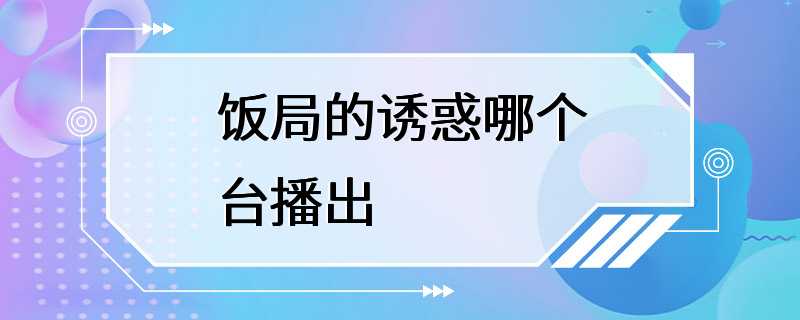 饭局的诱惑哪个台播出