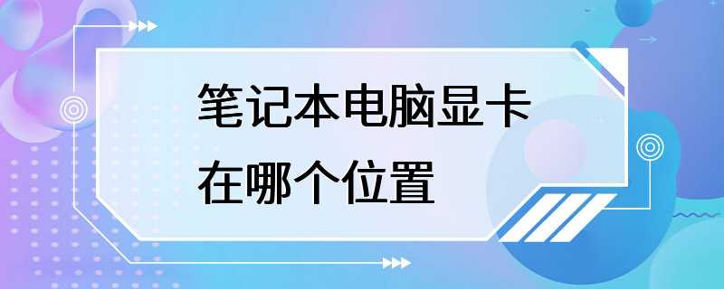 笔记本电脑显卡在哪个位置