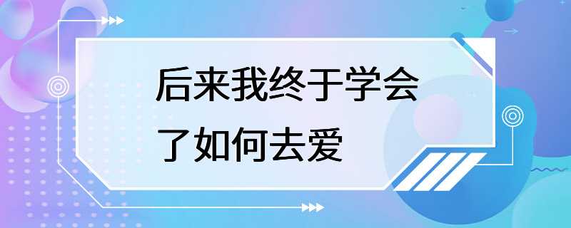 后来我终于学会了如何去爱