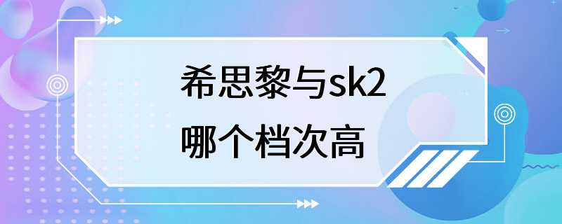 希思黎与sk2哪个档次高