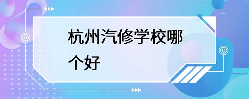 杭州汽修学校哪个好