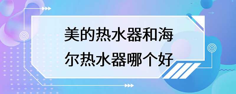 美的热水器和海尔热水器哪个好