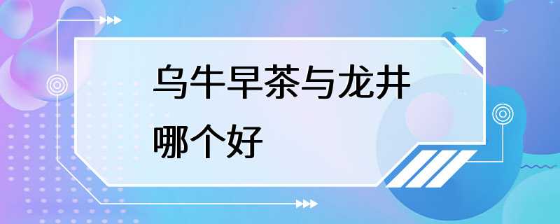 乌牛早茶与龙井哪个好