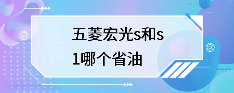 五菱宏光s和s1哪个省油