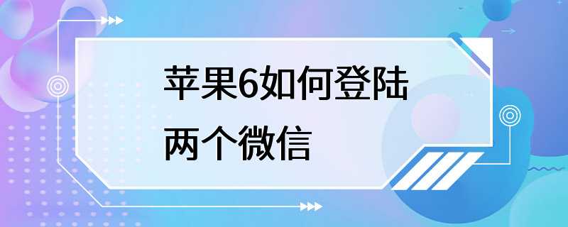 苹果6如何登陆两个微信