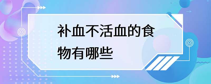 补血不活血的食物有哪些