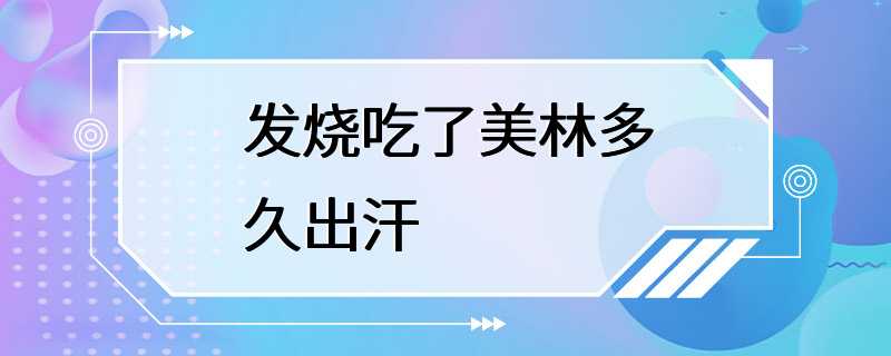 发烧吃了美林多久出汗