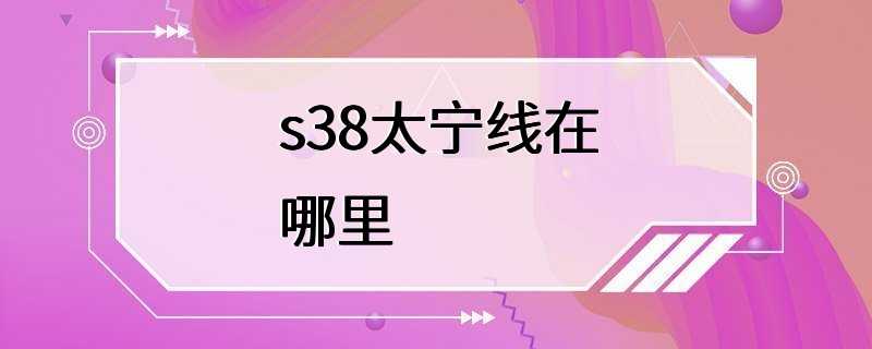 s38太宁线在哪里