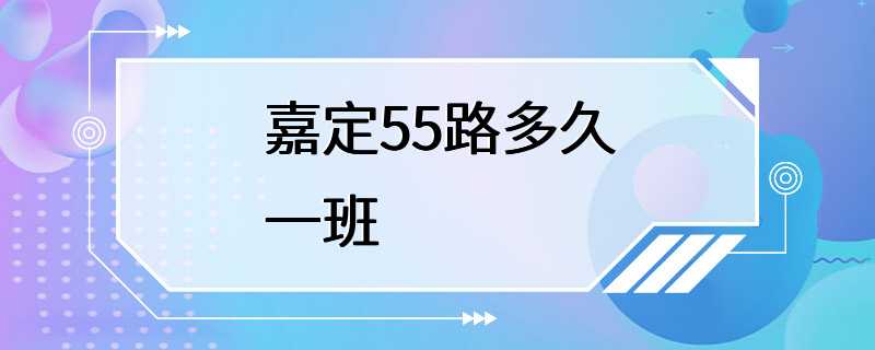 嘉定55路多久一班