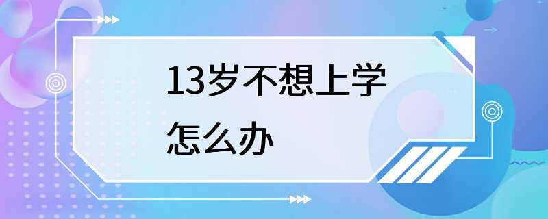 13岁不想上学怎么办