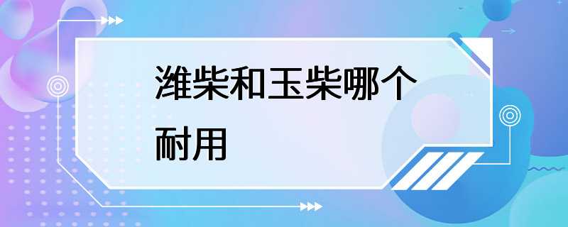 潍柴和玉柴哪个耐用