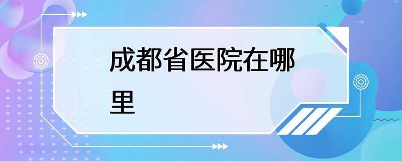 成都省医院在哪里