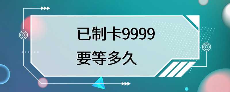 已制卡9999要等多久