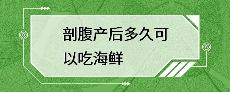 剖腹产后多久可以吃海鲜