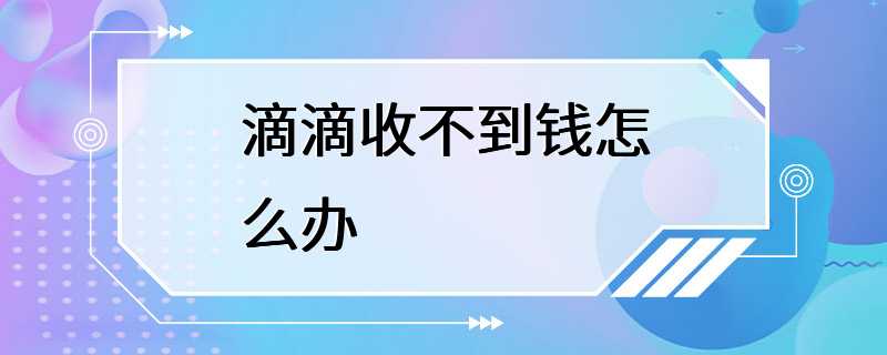 滴滴收不到钱怎么办