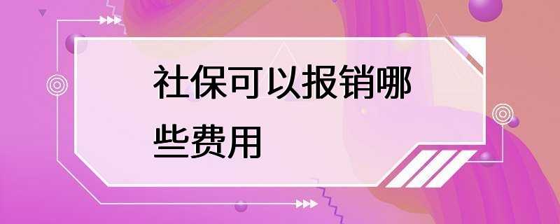 社保可以报销哪些费用