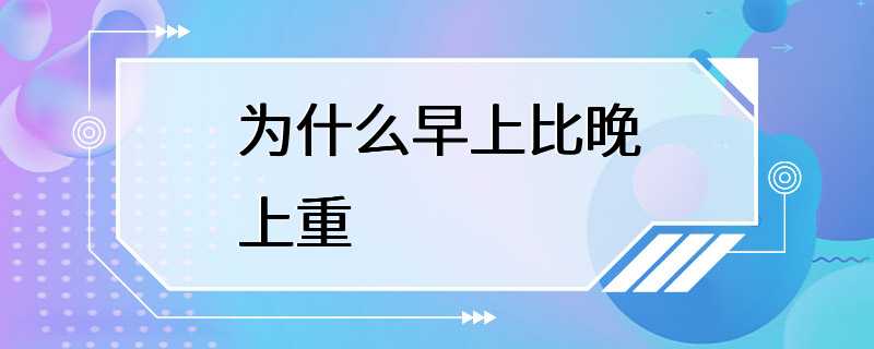 为什么早上比晚上重