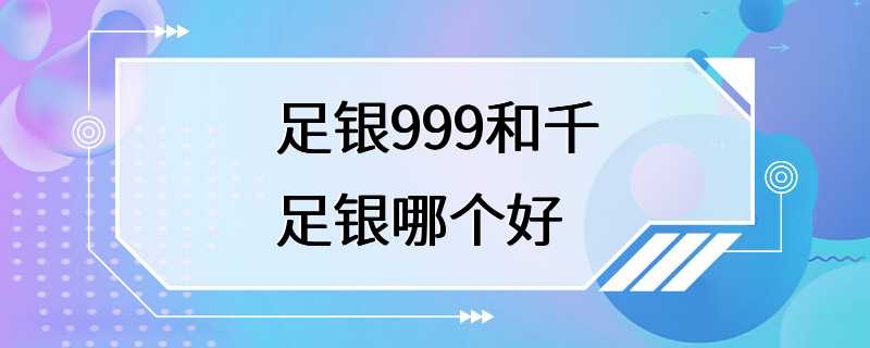 足银999和千足银哪个好