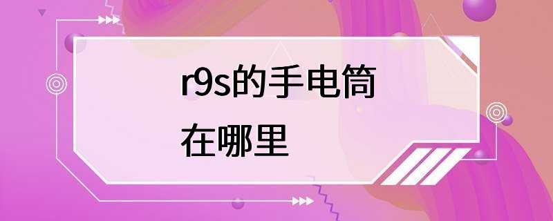 r9s的手电筒在哪里