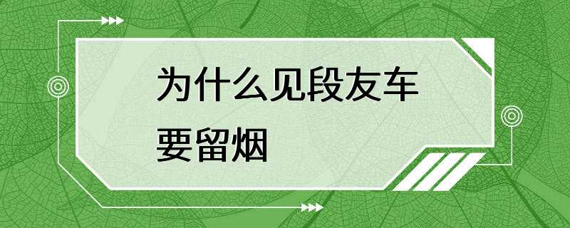 为什么见段友车要留烟