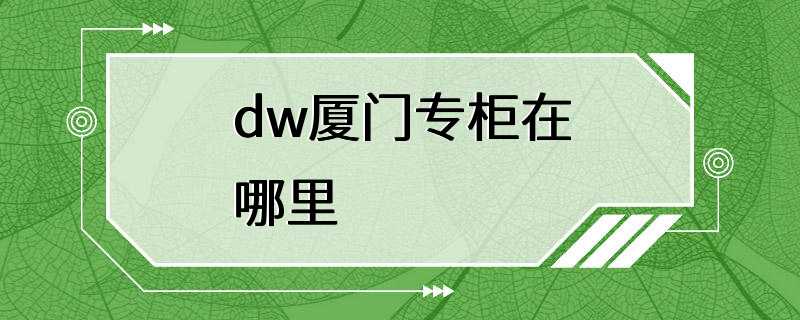 dw厦门专柜在哪里