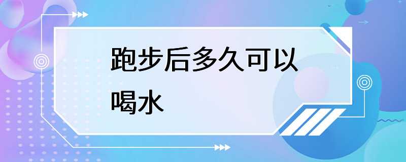 跑步后多久可以喝水