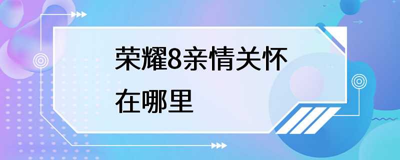 荣耀8亲情关怀在哪里