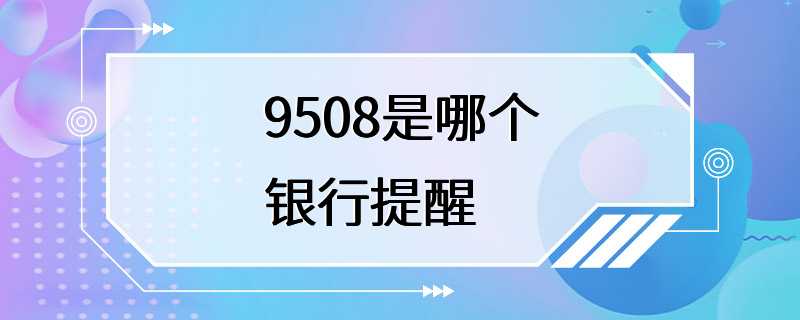 9508是哪个银行提醒