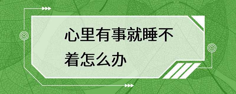 心里有事就睡不着怎么办