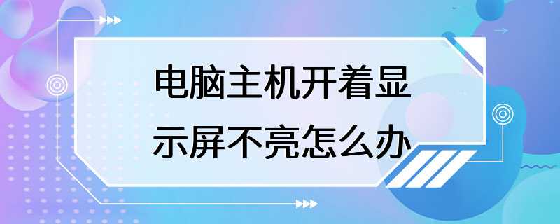 电脑主机开着显示屏不亮怎么办