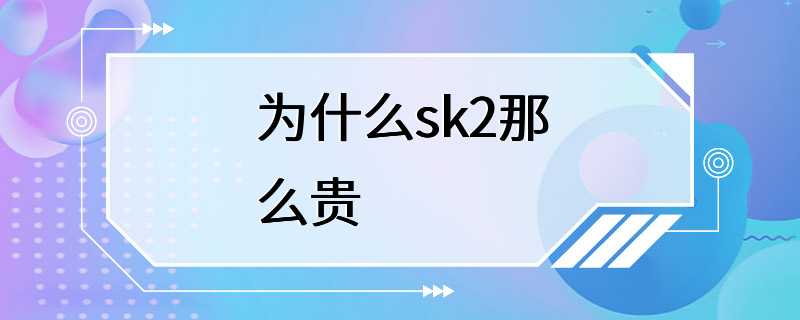 为什么sk2那么贵