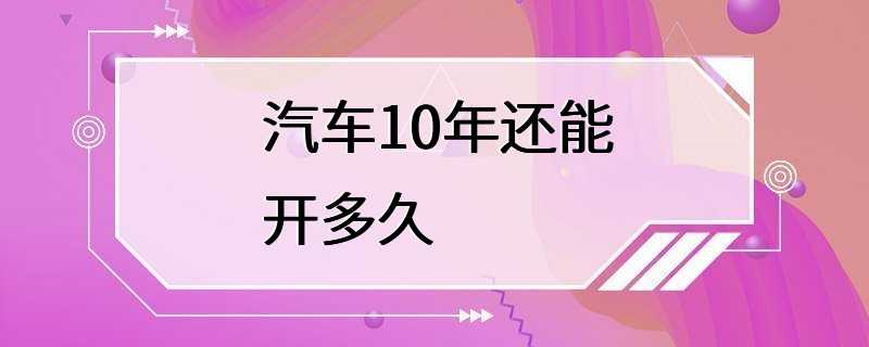 汽车10年还能开多久