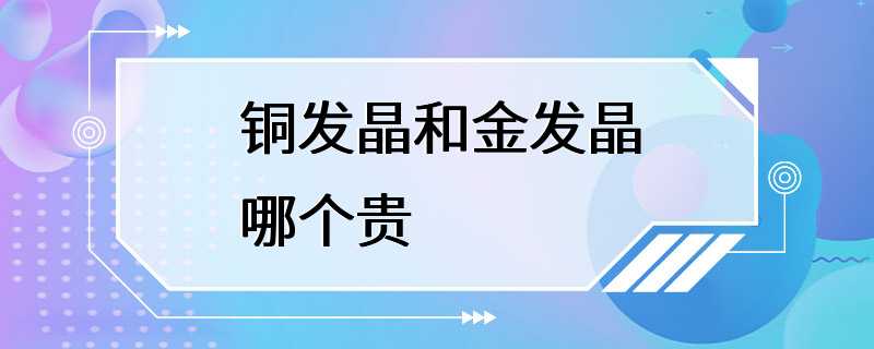 铜发晶和金发晶哪个贵