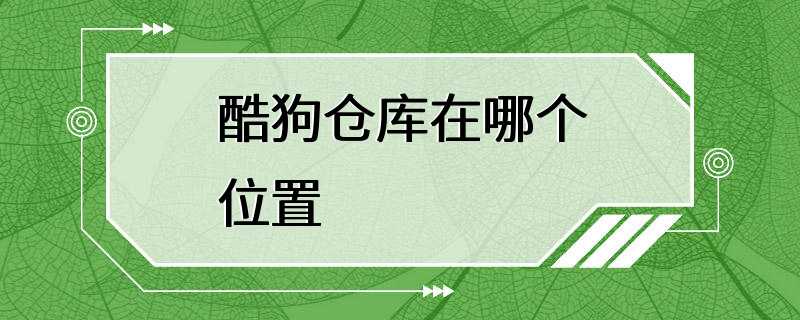 酷狗仓库在哪个位置