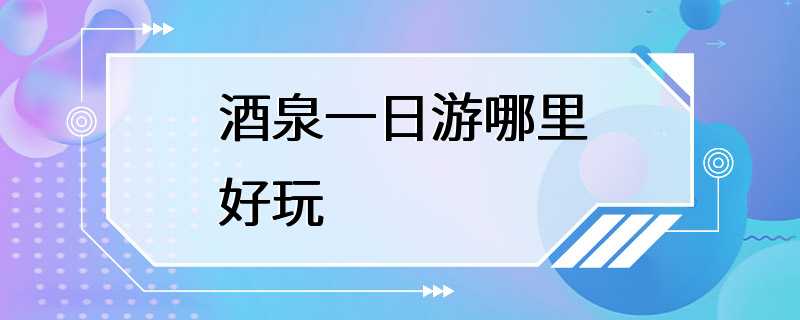 酒泉一日游哪里好玩