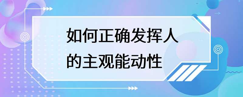 如何正确发挥人的主观能动性